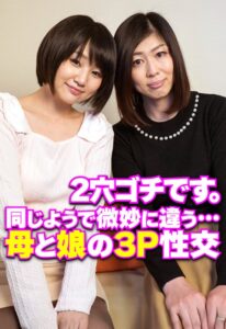 2穴ゴチです。 同じようで微妙に違う…母と娘の3P性交